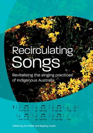 Recirculating Songs: Revitalising the singing practices of Indigenous Australia de Myfany Turpin