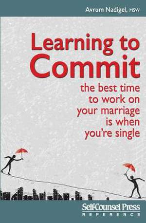 Learning to Commit: The Best Time to Work on Your Marriage Is When You Re Single de Avrum Nadigel