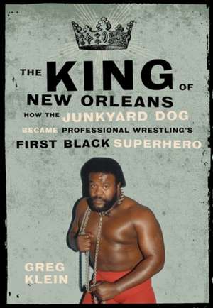 The King of New Orleans: How the Junkyard Dog Became Wrestling's First Black Superhero de Greg Klein