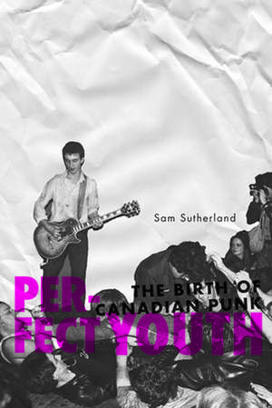 Perfect Youth: The Birth of Canadian Punk de Sam Sutherland