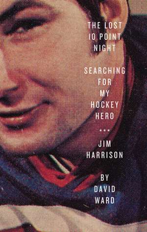 The Lost 10 Point Night: Searching for My Hockey Hero . . . Jim Harrison de David Ward