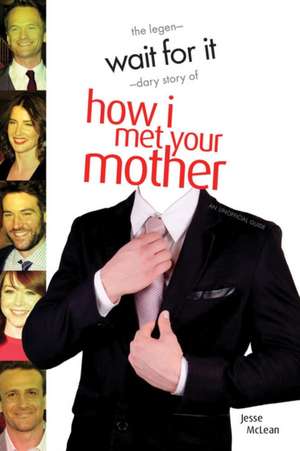 Wait For It: The Legendary Story of How I Met Your Mother - An Unofficial Guide de Jesse McLean