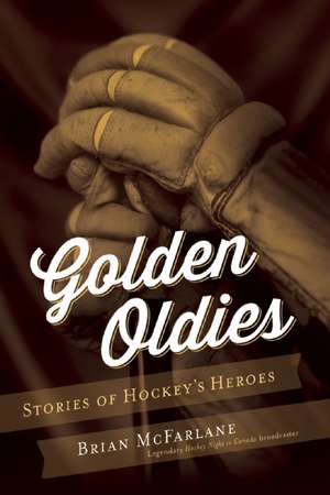 Golden Oldies: Stories of Hockey's Heroes de Brian McFarlane