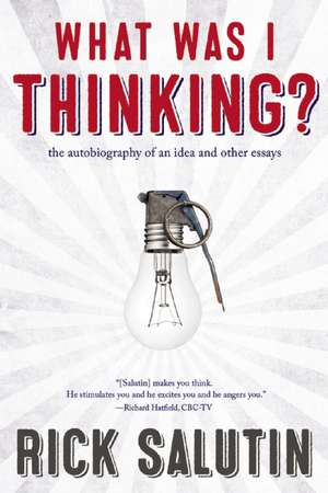 What Was I Thinking?: The Autobiography of an Idea and Other Essays de Rick Salutin