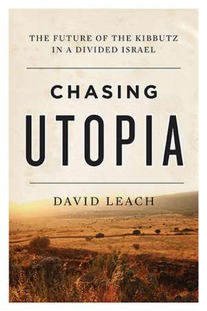 Chasing Utopia: The Future of the Kibbutz in a Divided Israel de David Leach