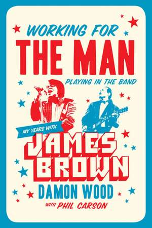 Working for the Man, Playing in the Band: My Years with James Brown de Damon Wood