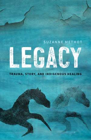 Legacy: Trauma, Story, and Indigenous Healing de Suzanne Methot