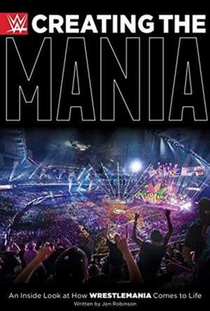 Creating the Mania: An Inside Look at How Wrestlemania Comes to Life de Jon Robinson