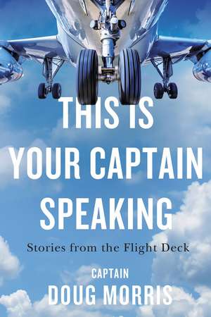 This Is Your Captain Speaking: Stories from the Flight Deck de Doug Morris