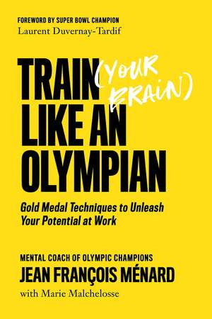 Train (Your Brain) Like An Olympian: Gold Medal Techniques to Unleash Your Potential At Work de Jean Francois Menard