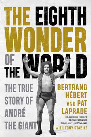 The Eighth Wonder of the World: The True Story Of Andre The Giant de Bertrand Hebert