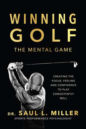 Winning Golf: The Mental Game (Creating the Focus, Feeling, and Confidence to Play Consistently Well) de Saul L. Miller