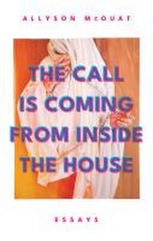 The Call is Coming from Inside the House: Essays de Allyson McOuat