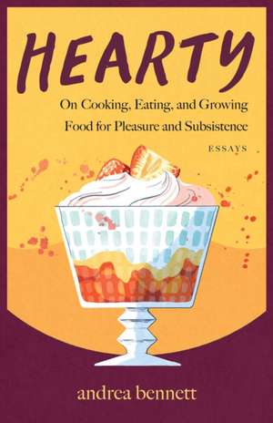 Hearty: On Cooking, Eating, and Growing Food for Pleasure and Subsistence de andrea bennett