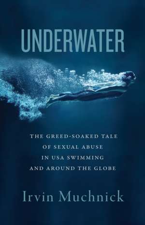 Underwater: The Greed-Soaked Tale of Sexual Abuse in USA Swimming and Around the Globe de Irvin Muchnick