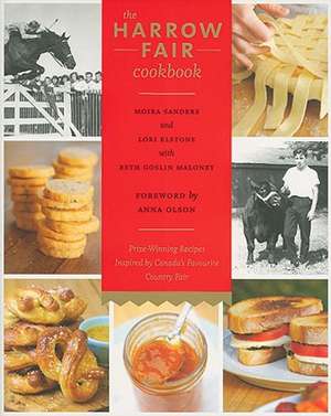 The Harrow Fair Cookbook: Prize-Winning Recipes Inspired by Canada's Favourite Country Fair de Moira Sanders