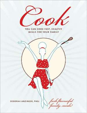 Cook: You Can Cook Fast, Healthy Meals for Your Family de Deborah Anzinger