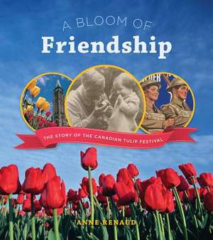 A Bloom of Friendship: The Story of the Canadian Tulip Festival de Anne Renaud