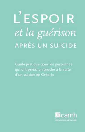 L'Espoir Et La Guerison Apres Un Suicide: Guide Pratique Pour Les Personnes Qui Ont Perdu Un Proche a la Suite D'Un Suicide En Ontario de Camh