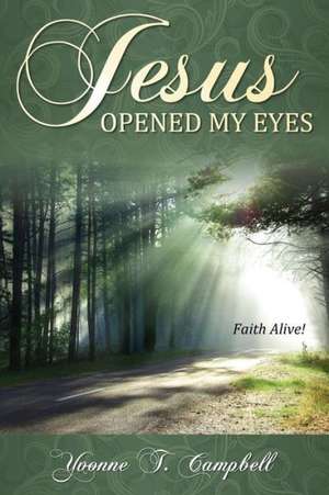 Jesus Opened My Eyes: Faith Alive de Yvonne T. Campbell