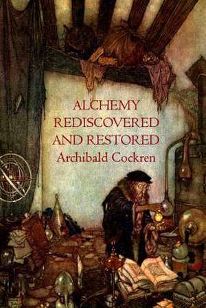 Alchemy Re-Discovered and Restored de Archibald Cockren