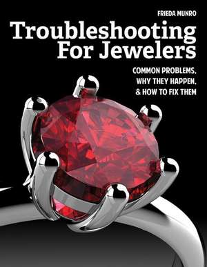 Troubleshooting for Jewelers: Common Problems, Why They Happen and How to Fix Them de Frieda Munro