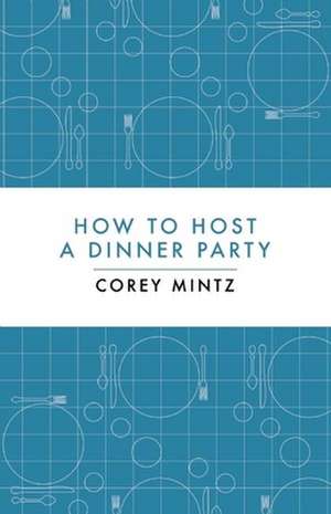 How to Host a Dinner Party de Corey Mintz