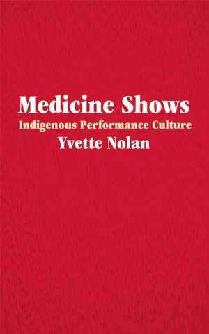 Medicine Shows: Indigenous Performance Culture de Yvette Nolan