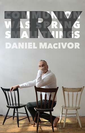 Try: Communion/Was Spring/Small Things de Daniel MacIvor