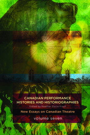 Canadian Performance Histories & Historiograpies: New Essays On Canadian Theatre, Volume Seven de Heather Davis-Fisch