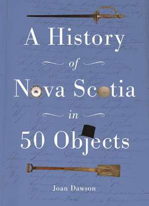 A History of Nova Scotia in 50 Objects de Joan Dawson