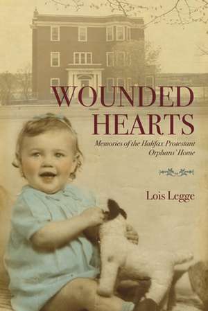 Wounded Hearts: Memories of the Halifax Protestant Orphans' Home de Lois Legge