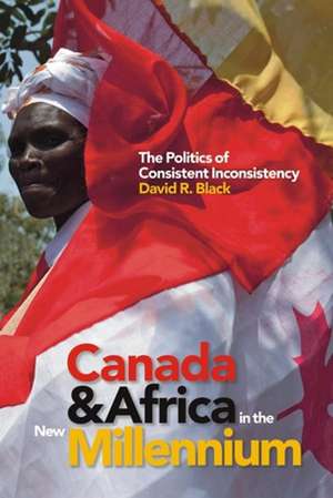 Canada and Africa in the New Millennium: The Politics of Consistent Inconsistency de David Black