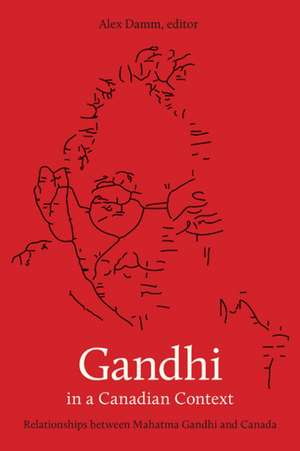 Gandhi in a Canadian Context: Relationships between Mahatma Gandhi and Canada de Alex Damm