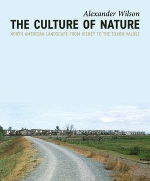 The Culture of Nature: North American Landscape from Disney to EXXON Valdez de Alexander Wilson