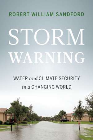 Storm Warning: Water and Climate Security in a Changing World de Robert William Sandford