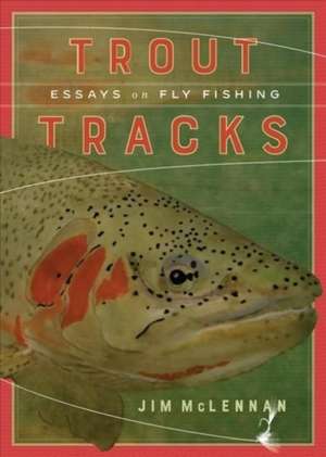 Trout Tracks: Essays on Fly Fishing de Jim Mclennan