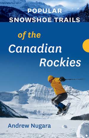 Popular Snowshoe Trails of the Canadian Rockies de Andrew Nugara