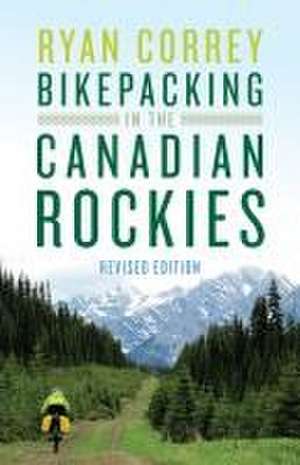 Bikepacking in the Canadian Rockies -- Revised Edition de Ryan Correy