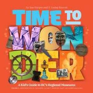 Time to Wonder: Volume 3 - A Kid's Guide to Bc's Regional Museums de Sue Harper