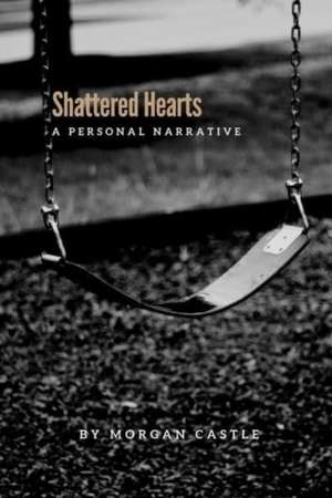 Shattered Hearts: A Personal Narrative de Morgan Castle