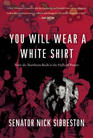 You Will Wear a White Shirt: From the Northern Bush to the Halls of Power de Nick Sibbeston