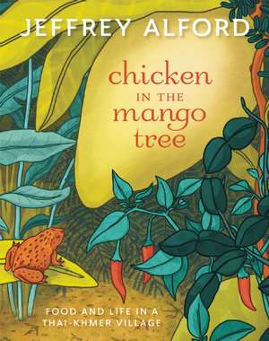 Chicken in the Mango Tree: Food and Life in a Thai-Khmer Village de Jeffrey Alford