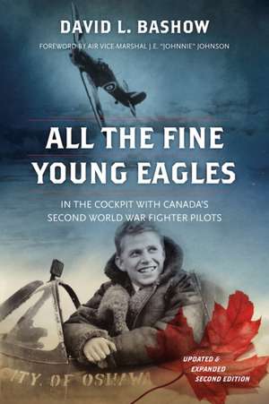 All the Fine Young Eagles: In the Cockpit with Canada's Second World War Fighter Pilots de David L. Bashow