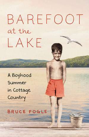 Barefoot at the Lake: A Boyhood Summer in Cottage Country de Bruce Fogle