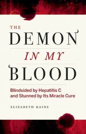 The Demon in My Blood: Blindsided by Hepatitis C and Stunned by Its Miracle Cure de Elizabeth Rains