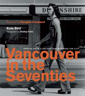 Vancouver in the Seventies: Photos from a Decade that Changed the City de Kate Bird