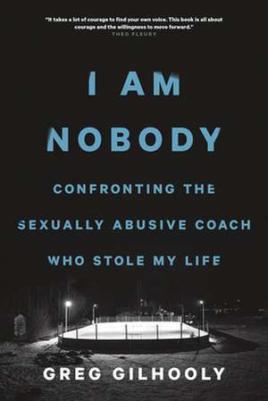 I Am Nobody: Confronting the Predatory Coach Who Stole My Life de Greg Gilhooly