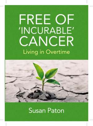 Free of 'Incurable' Cancer: Living in Overtime de Susan Paton