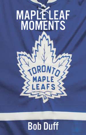 100 Maple Leaf Moments de Bob Duff